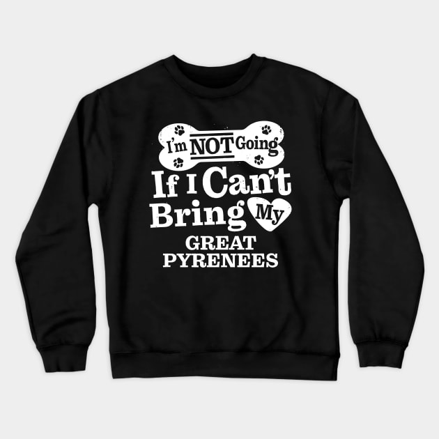 I’m Not Going If I Can’t Bring My Great Pyrenees Crewneck Sweatshirt by MapYourWorld